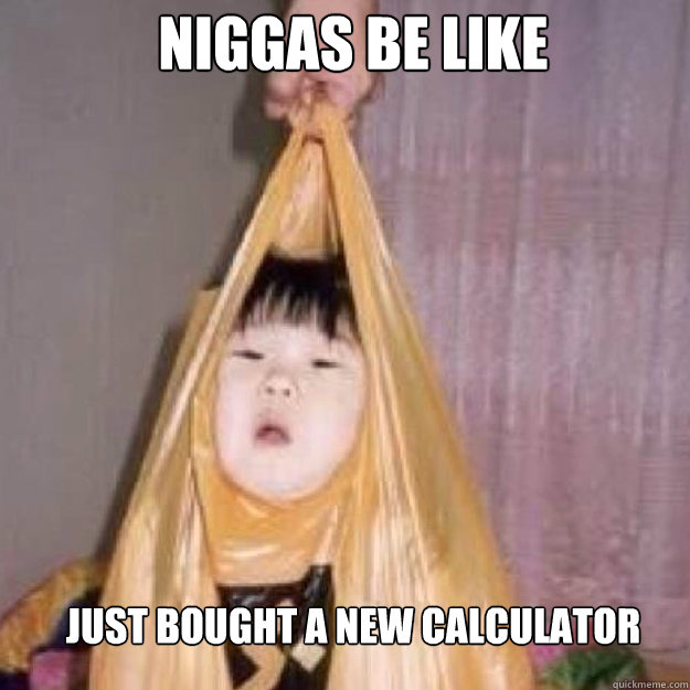 Niggas Be Like Just Bought A Calculator Asian In Bag Quickmeme