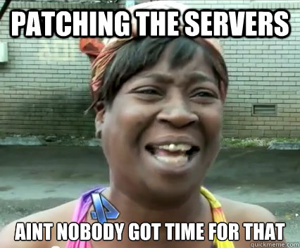 Patching the servers AINT NOBODY GOT TIME FOR THAT - Patching the servers AINT NOBODY GOT TIME FOR THAT  Misc