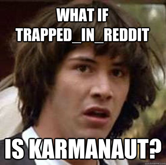What if Trapped_In_Reddit Is karmanaut? - What if Trapped_In_Reddit Is karmanaut?  conspiracy keanu