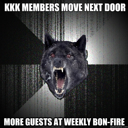 KKK members move next door More guests at weekly bon-fire  Insanity Wolf