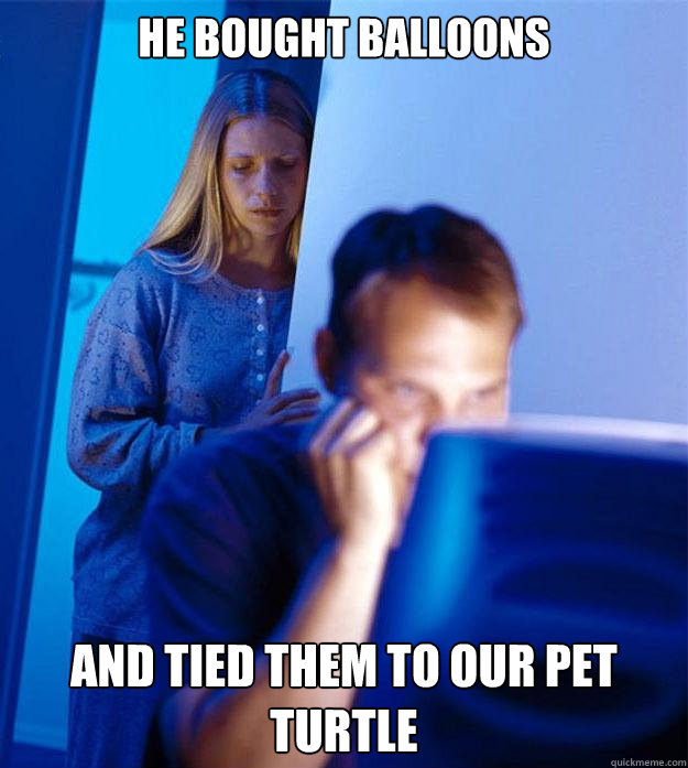 he bought balloons and tied them to our pet turtle  Redditors Wife