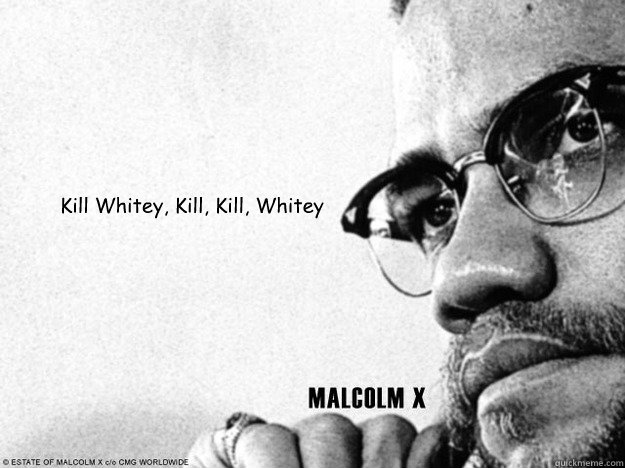 Kill Whitey, Kill, Kill, Whitey  Malcolm X