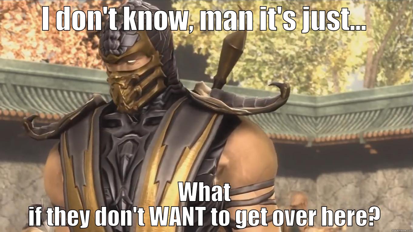 I DON'T KNOW, MAN IT'S JUST... WHAT IF THEY DON'T WANT TO GET OVER HERE? Misc