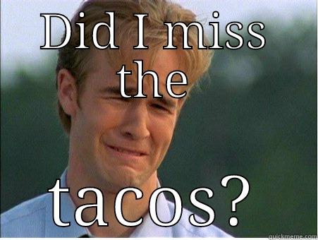 DID I MISS THE TACOS? 1990s Problems