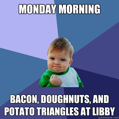 Monday Morning Bacon, doughnuts, and potato triangles at libby  Success Kid