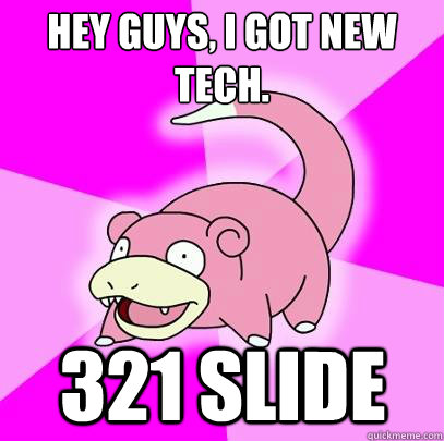 Hey guys, i got new tech. 321 slide  Slowpoke