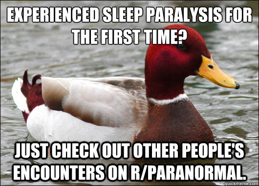 Experienced Sleep Paralysis for the first time? Just check out other people's encounters on r/paranormal.  Malicious Advice Mallard