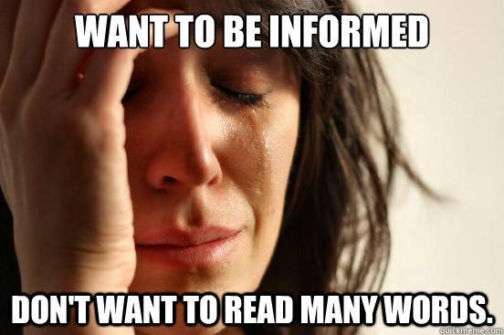 Want to be informed Don't want to read many words.  First World Problems