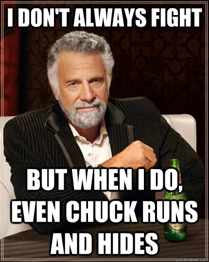I don't always fight but when I do, even chuck runs and hides   The Most Interesting Man In The World