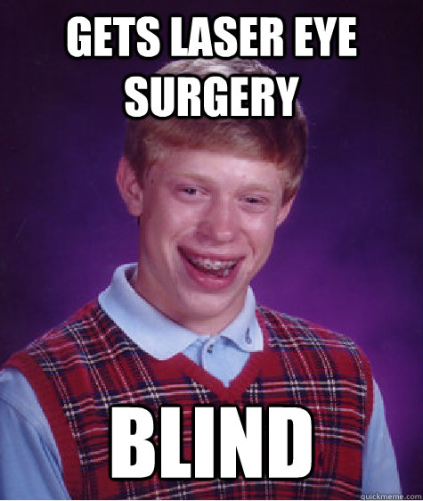 Gets laser eye surgery blind  Bad Luck Brian