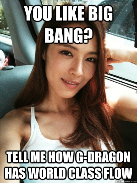You like big bang? tell me how G-dragon has world class flow  Condescending Kahi