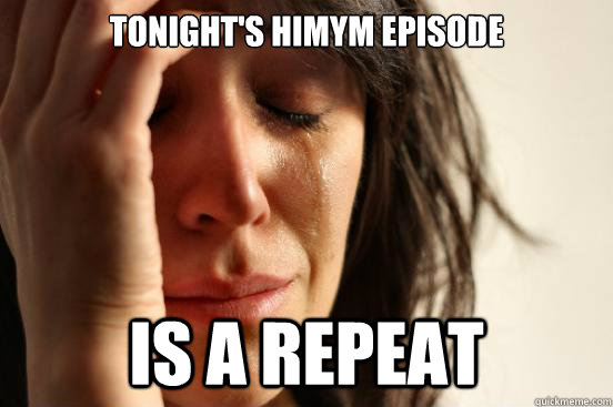 Tonight's HIMYM episode is a repeat  First World Problems