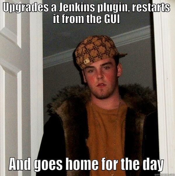 UPGRADES A JENKINS PLUGIN, RESTARTS IT FROM THE GUI AND GOES HOME FOR THE DAY Scumbag Steve