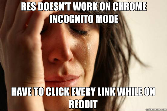 RES doesn't work on Chrome incognito mode
 Have to click every link while on Reddit Caption 3 goes here - RES doesn't work on Chrome incognito mode
 Have to click every link while on Reddit Caption 3 goes here  First World Problems