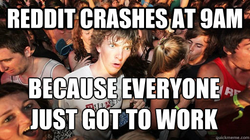 Reddit crashes at 9am because everyone just got to work  Sudden Clarity Clarence