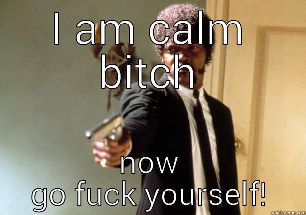 Be calm? - I AM CALM BITCH NOW GO FUCK YOURSELF! Samuel L Jackson