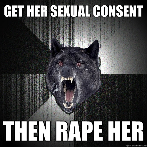 Get her sexual consent then rape her  Insanity Wolf