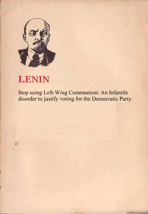 Stop using Left-Wing Communism: An Infantile disorder to justify voting for the Democratic Party. - Stop using Left-Wing Communism: An Infantile disorder to justify voting for the Democratic Party.  Lenin Oh So Exploitable