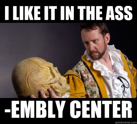 I like it in the ass -embly center  