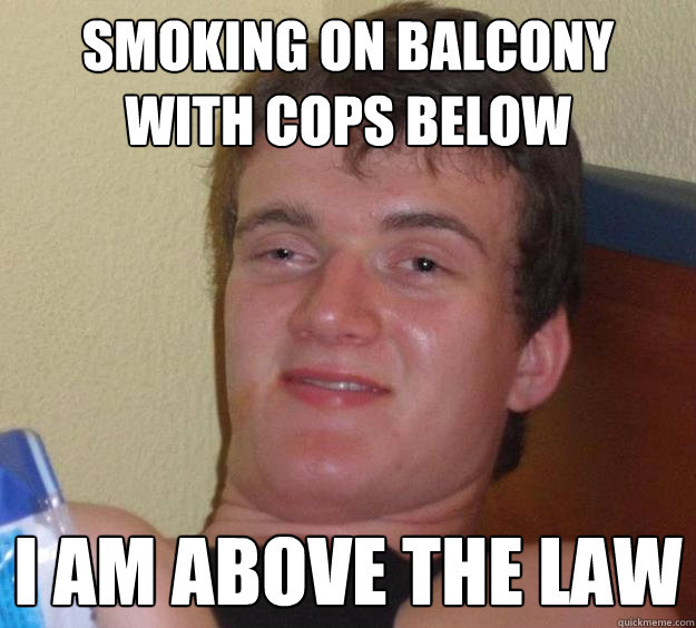 Smoking on balcony with cops below I am above the law  10 Guy