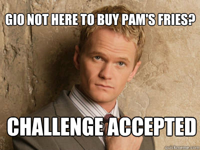 Gio not here to buy Pam's fries? challenge accepted   Challenge Accepted