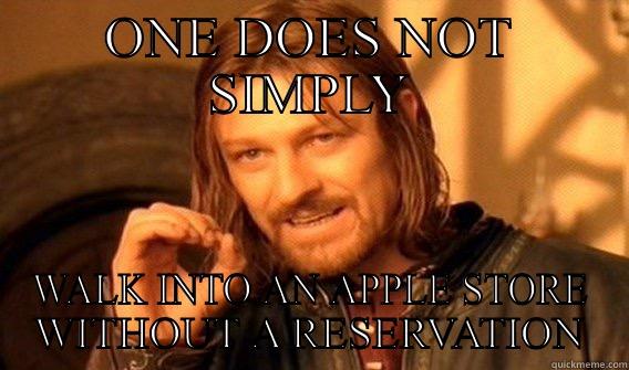 Apple Store - ONE DOES NOT SIMPLY WALK INTO AN APPLE STORE WITHOUT A RESERVATION One Does Not Simply