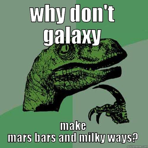 WHY DON'T GALAXY MAKE MARS BARS AND MILKY WAYS? Philosoraptor
