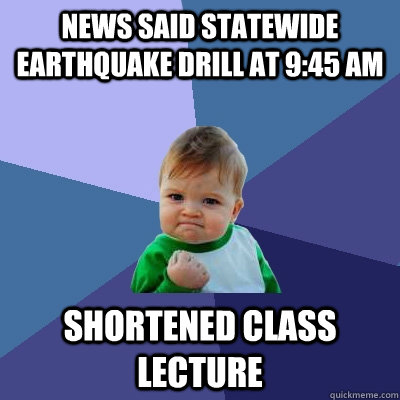 News Said Statewide Earthquake drill at 9:45 am Shortened Class Lecture  Success Kid