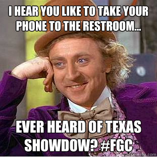 i HEAR YOU LIKE TO TAKE YOUR PHONE TO THE RESTROOM... EVER HEARD OF TEXAS SHOWDOW? #FGC  Condescending Wonka