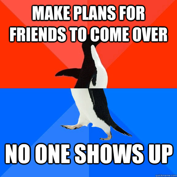 Make plans for friends to come over No one shows up - Make plans for friends to come over No one shows up  Socially Awesome Awkward Penguin