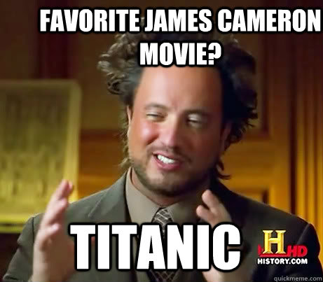 Favorite James Cameron movie? Titanic  Ancient Alien Guy