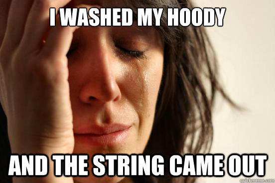 I washed my hoody and the string came out  First World Problems