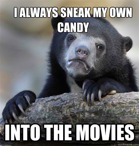 I always sneak my own candy into the movies  Confession Bear
