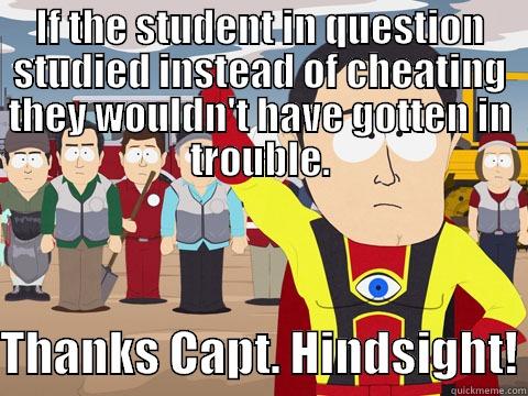 IF THE STUDENT IN QUESTION STUDIED INSTEAD OF CHEATING THEY WOULDN'T HAVE GOTTEN IN TROUBLE.  THANKS CAPT. HINDSIGHT! Captain Hindsight