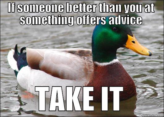 IF SOMEONE BETTER THAN YOU AT SOMETHING OFFERS ADVICE TAKE IT Actual Advice Mallard