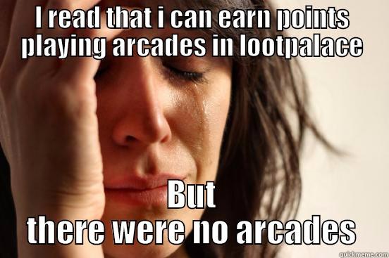 I READ THAT I CAN EARN POINTS PLAYING ARCADES IN LOOTPALACE BUT THERE WERE NO ARCADES First World Problems