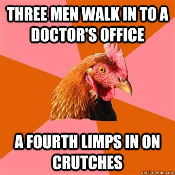 Three men walk in to a doctor's office A fourth limps in on crutches  Anti-Joke Chicken