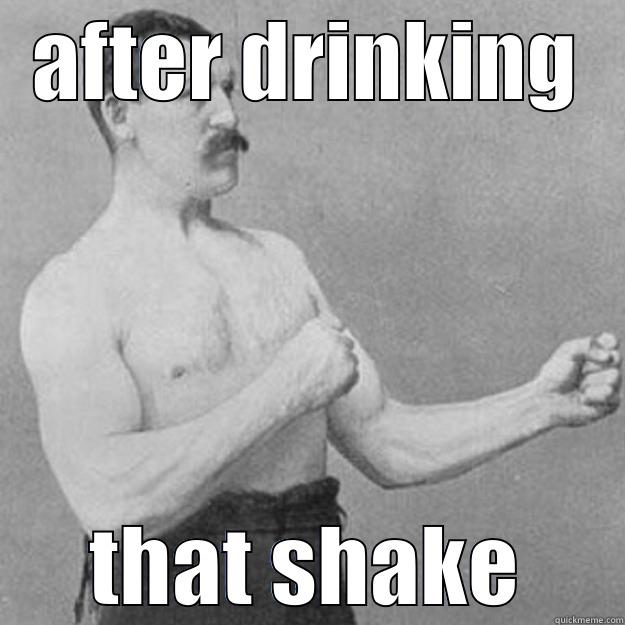AFTER DRINKING THAT SHAKE overly manly man