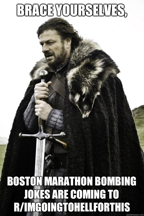 Brace yourselves, Boston marathon bombing jokes are coming to r/imgoingtohellforthis - Brace yourselves, Boston marathon bombing jokes are coming to r/imgoingtohellforthis  Brace yourself