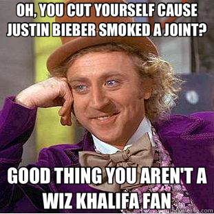 OH, YOU CUT YOURSELF CAUSE JUSTIN BIEBER SMOKED A JOINT? GOOD THING YOU AREN'T A WIZ KHALIFA FAN  Creepy Wonka