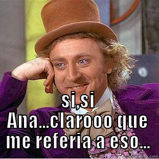  SI,SI ANA...CLAROOO QUE ME REFERIA A ESO... Condescending Wonka