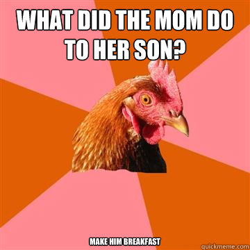 What did the Mom do to her Son? Make him Breakfast  Anti-Joke Chicken