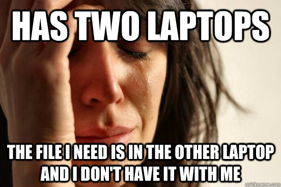 Has two laptops the file I need is in the other laptop and I don't have it with me  First World Problems