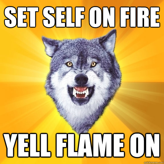 Set Self on fire Yell Flame on  Courage Wolf