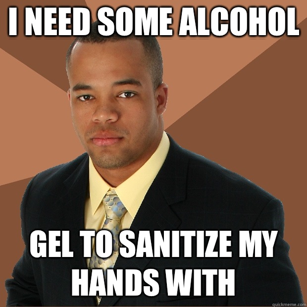 I need some alcohol Gel to sanitize my hands with - I need some alcohol Gel to sanitize my hands with  Successful Black Man