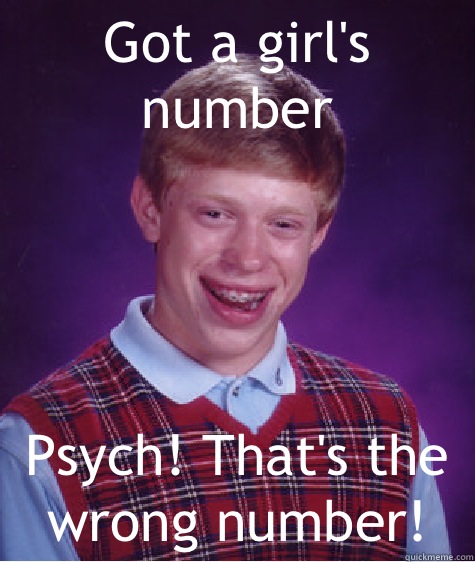 Got a girl's number  Psych! That's the wrong number!  Bad Luck Brian