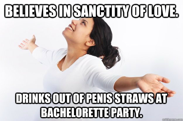 Believes in sanctity of love. Drinks out of penis straws at bachelorette party.  Contradicting Christian Girl