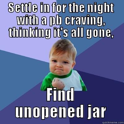 SETTLE IN FOR THE NIGHT WITH A PB CRAVING, THINKING IT'S ALL GONE, FIND UNOPENED JAR Success Kid