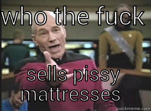 WHO THE FUCK  SELLS PISSY MATTRESSES  Annoyed Picard