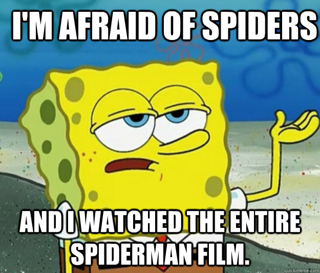 I'm afraid of spiders  and I watched the entire Spiderman film. - I'm afraid of spiders  and I watched the entire Spiderman film.  How tough am I